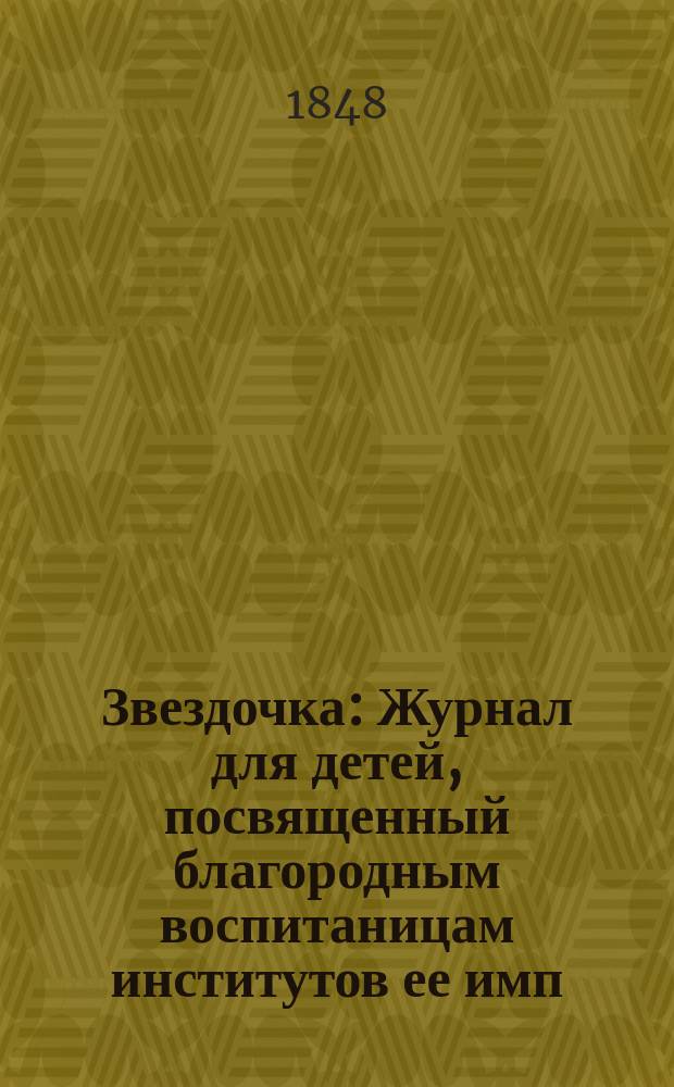 Звездочка : Журнал для детей, посвященный благородным воспитаницам институтов ее имп. величества. Г.7 1848, Ч.13, №2