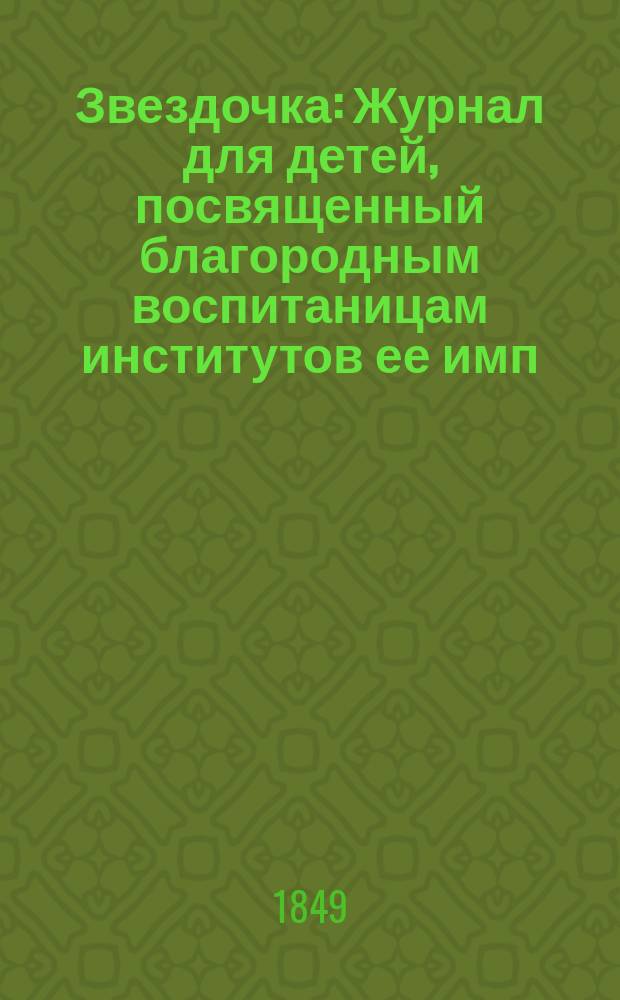 Звездочка : Журнал для детей, посвященный благородным воспитаницам институтов ее имп. величества. Г.8 1849, Ч.20, №11