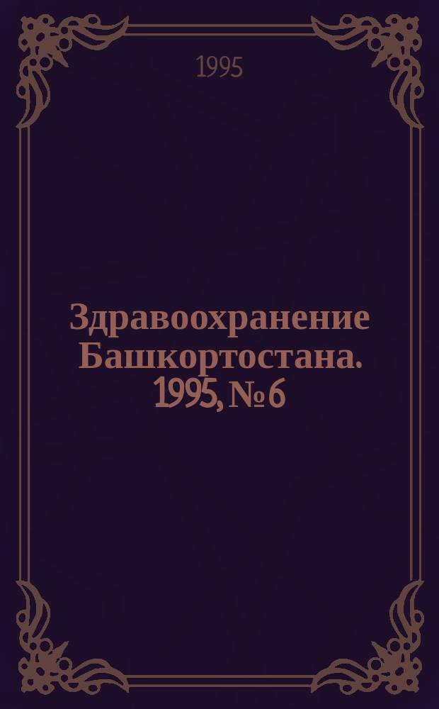 Здравоохранение Башкортостана. 1995, № 6 : 50 лет Башкирскому республиканскому онкологическому диспансеру