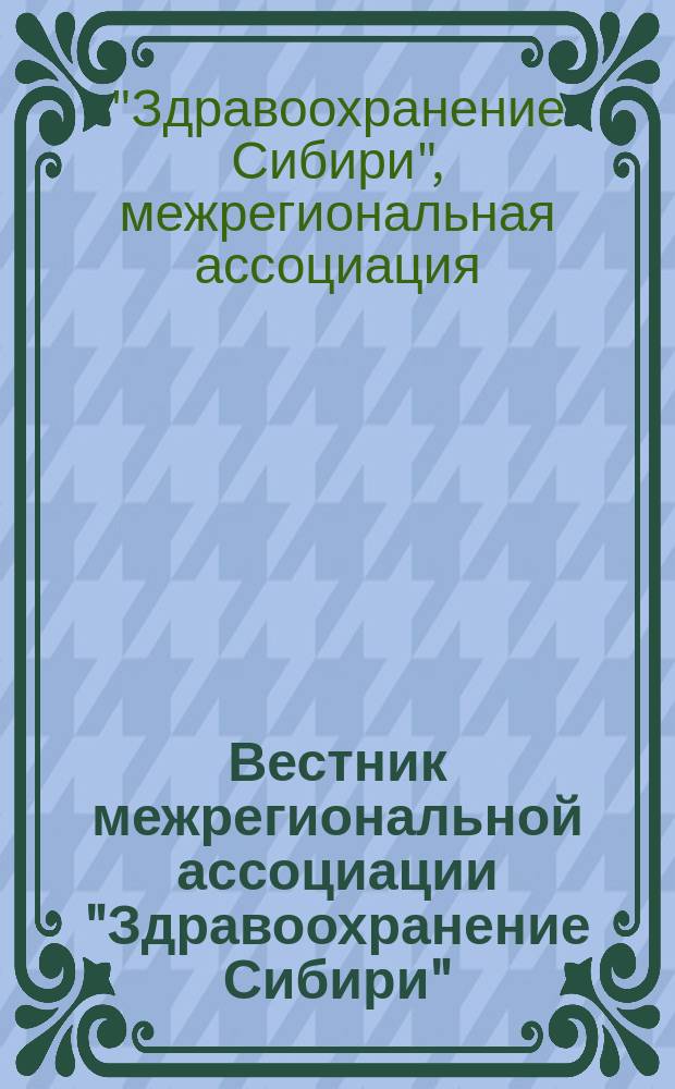 Вестник межрегиональной ассоциации "Здравоохранение Сибири" : Науч.-практич. журн