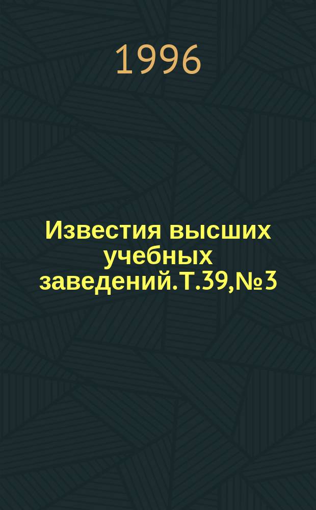 Известия высших учебных заведений. Т.39, №3 : Структура и свойства сталей
