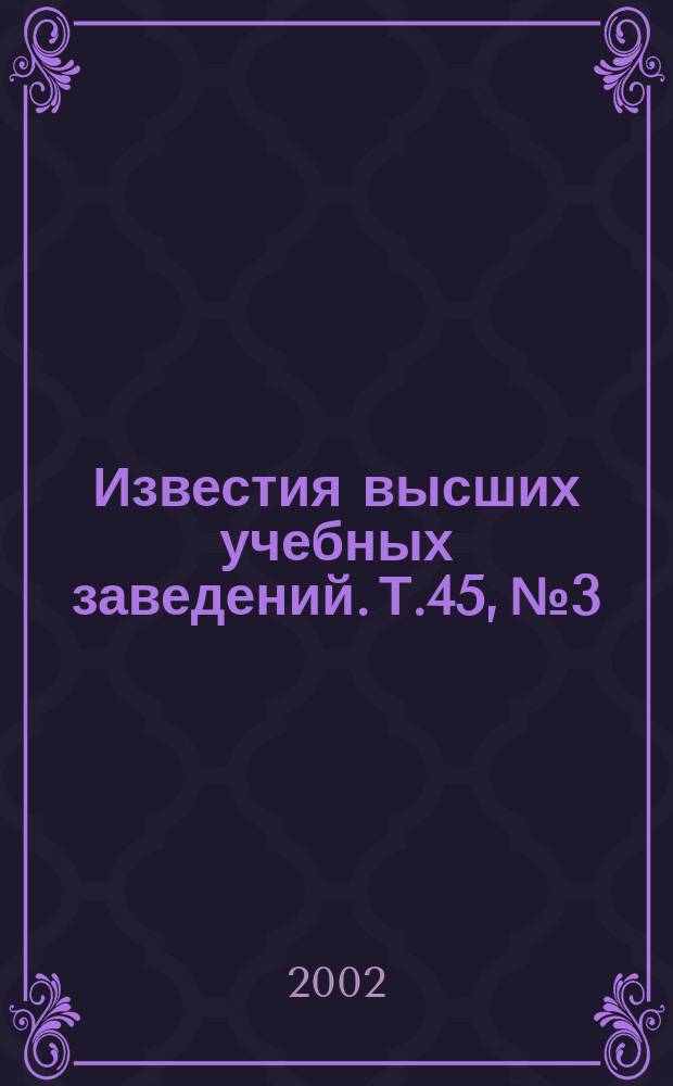Известия высших учебных заведений. Т.45, №3