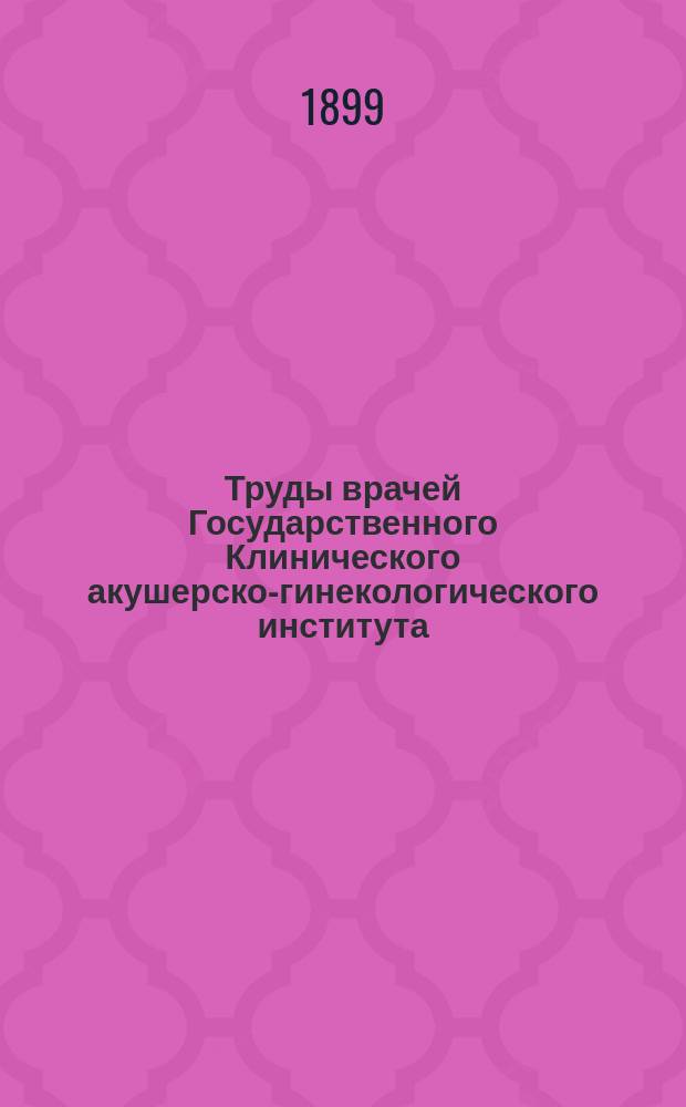 Труды врачей Государственного Клинического акушерско-гинекологического института. Вып.7 : 1898