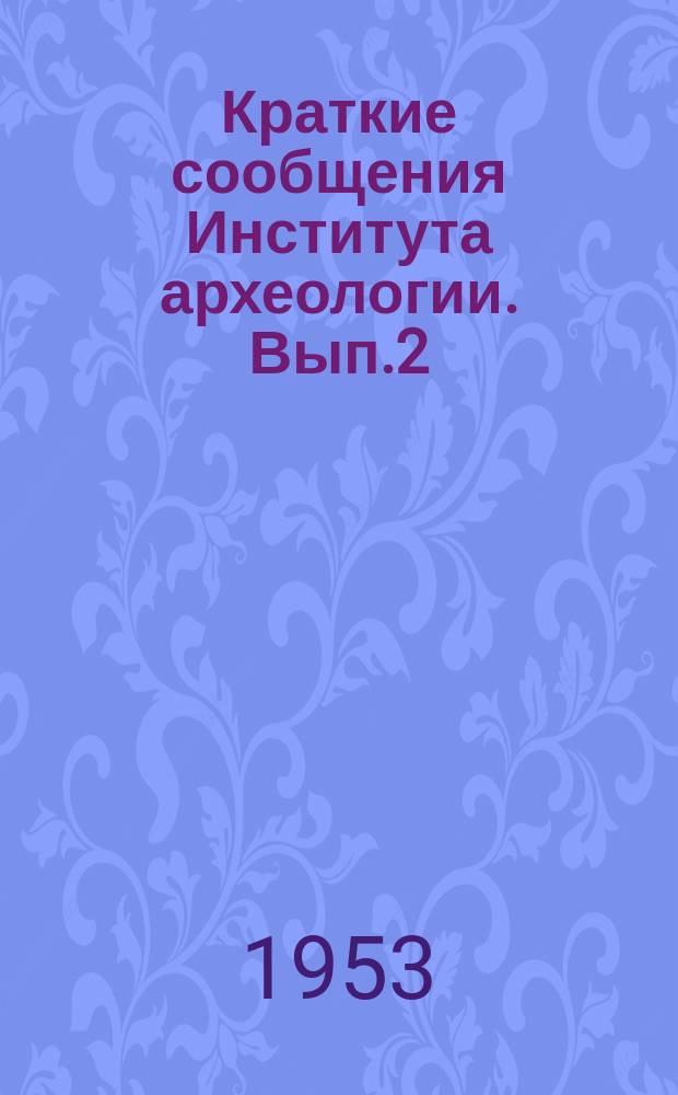 Краткие сообщения Института археологии. Вып.2 : Тезисы докладов VI Научной конференции Института, прочитанных на секционных заседаниях