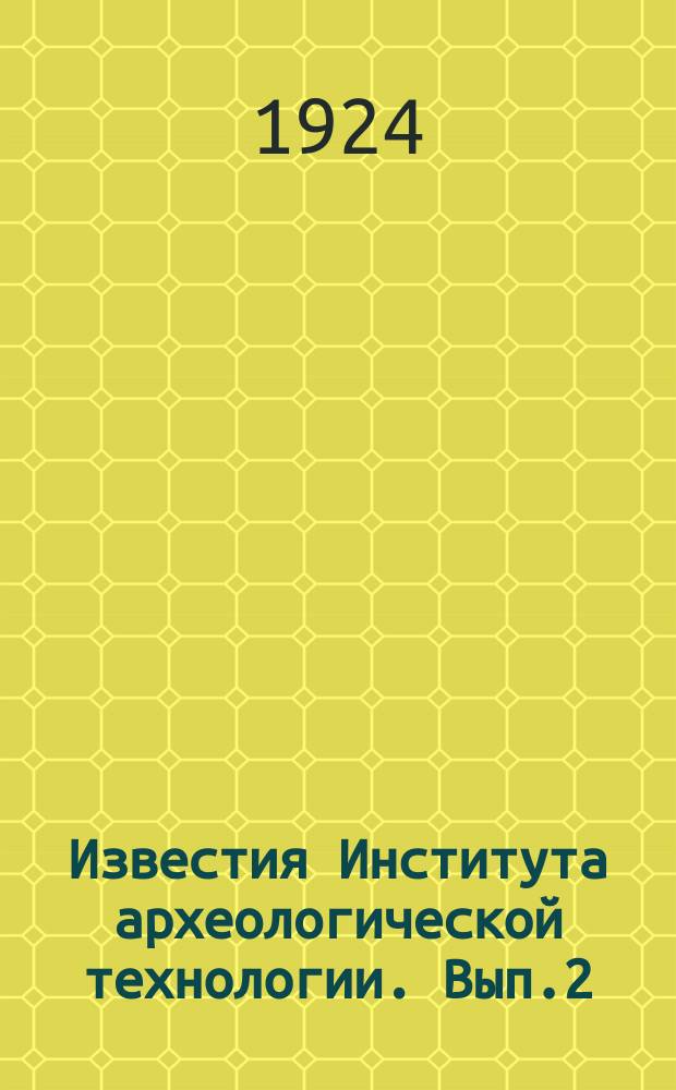 Известия Института археологической технологии. Вып.2 : Три года работы Института археологической технологии