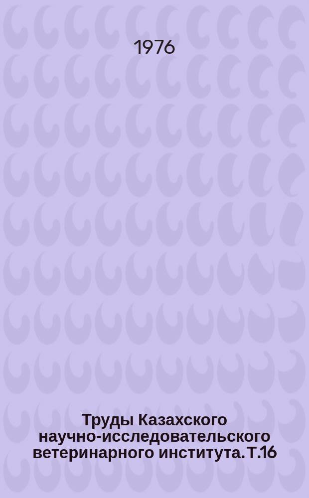 Труды Казахского научно-исследовательского ветеринарного института. Т.16 : Инфекционные, паразитарные и незаразные болезни сельскохозяйственных животных в Казахстане