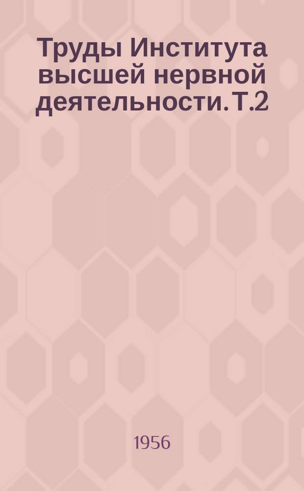 Труды Института высшей нервной деятельности. Т.2 : Объективное исследование высшей нервной деятельности, особенно - взаимодействия первой и второй сигнальных систем, при физиологических и патологических условиях у детей