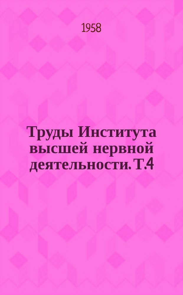 Труды Института высшей нервной деятельности. Т.4 : Опыт экспериментального исследования влияния ионизирующего излучения на высшие отделы центральной нервной системы