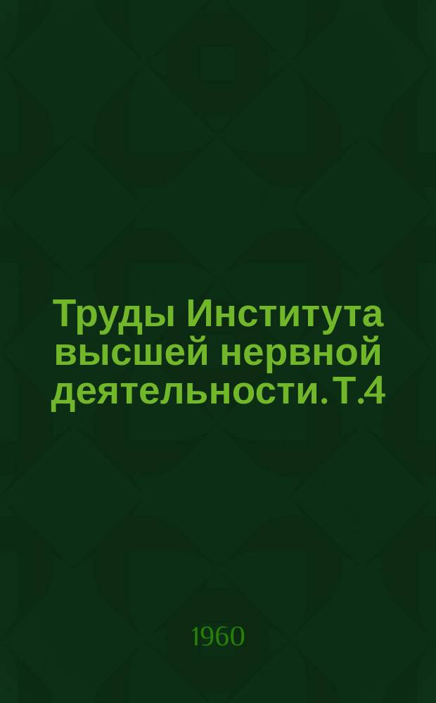 Труды Института высшей нервной деятельности. Т.4 : Экспериментальные исследования высшей нервной деятельности человека и животных