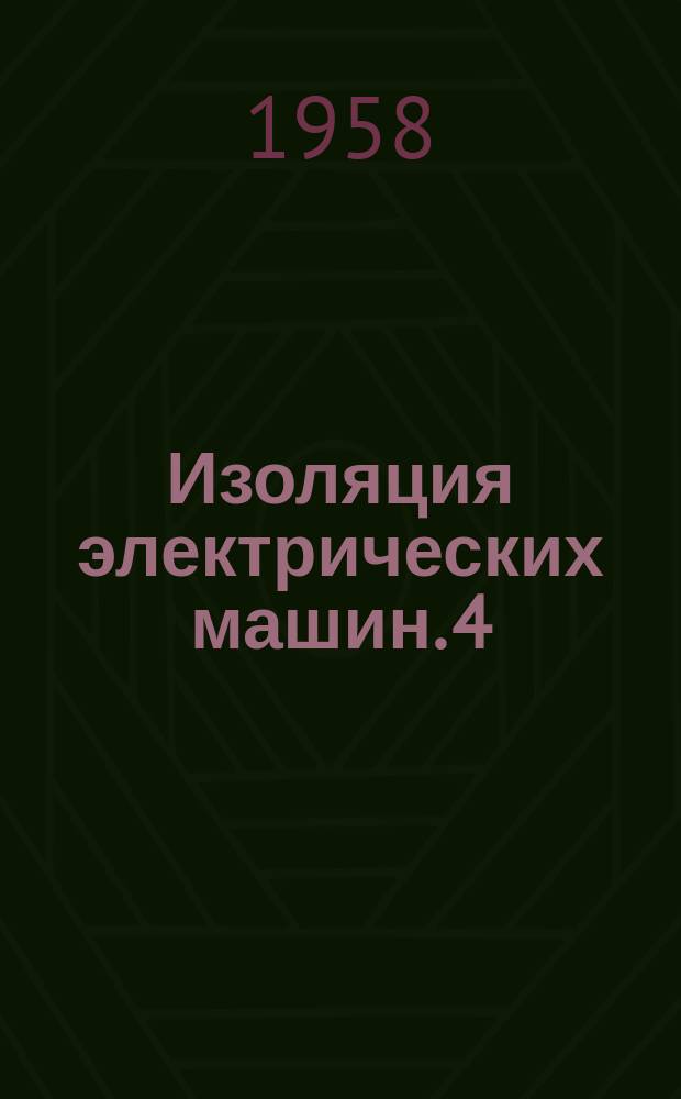 Изоляция электрических машин. 4 : (По материалам Всесоюзного совещания работников электропромышленности и энергосистем, проведенного Научно-техническим обществом энергетической промышленности на заводе "Электросила" им. С.М.Кирова)