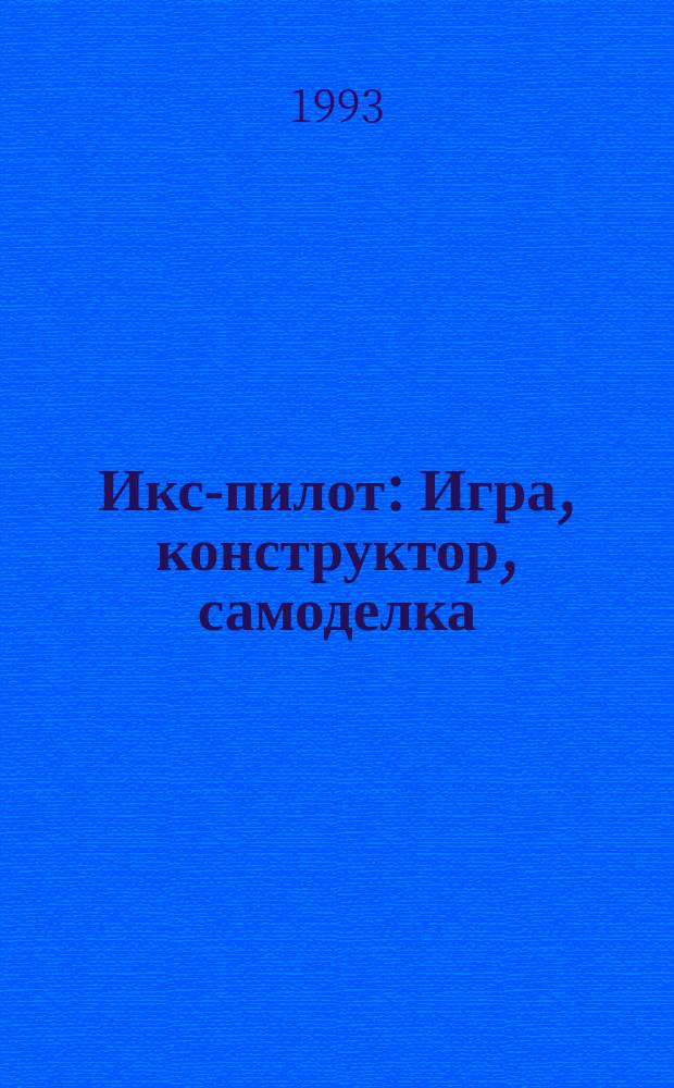 Икс-пилот : Игра, конструктор, самоделка : Познават.-игровой журн. для детей