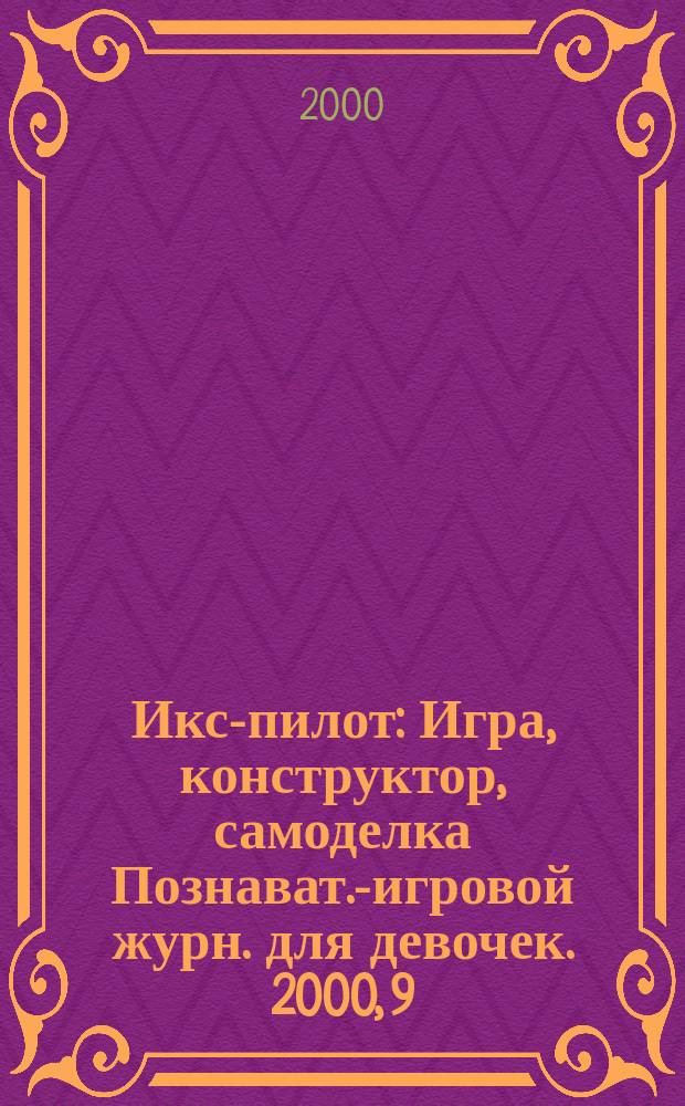 Икс-пилот : Игра, конструктор, самоделка Познават.-игровой журн. для девочек. 2000, 9