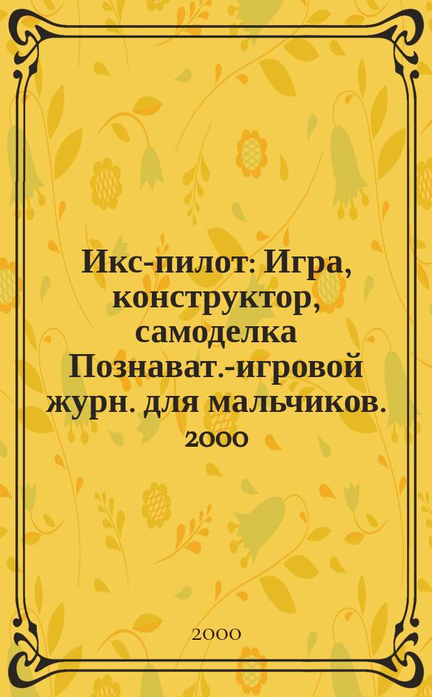 Икс-пилот : Игра, конструктор, самоделка Познават.-игровой журн. для мальчиков. 2000, 5
