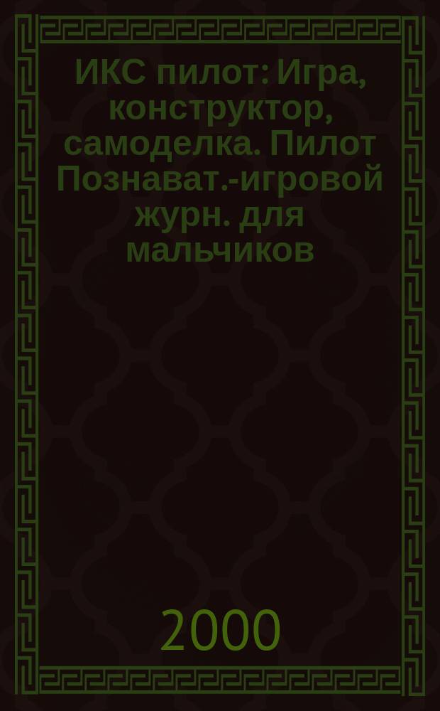 ИКС пилот : Игра, конструктор, самоделка. Пилот Познават.-игровой журн. для мальчиков. 2000, 7/8
