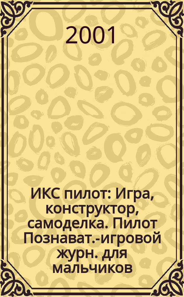ИКС пилот : Игра, конструктор, самоделка. Пилот Познават.-игровой журн. для мальчиков. 2001, № 1/2
