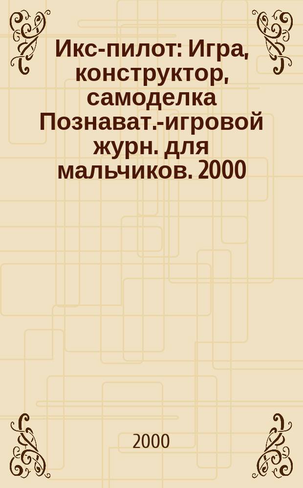 Икс-пилот : Игра, конструктор, самоделка Познават.-игровой журн. для мальчиков. 2000, 10