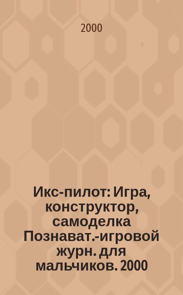 Икс-пилот : Игра, конструктор, самоделка Познават.-игровой журн. для мальчиков. 2000, 11