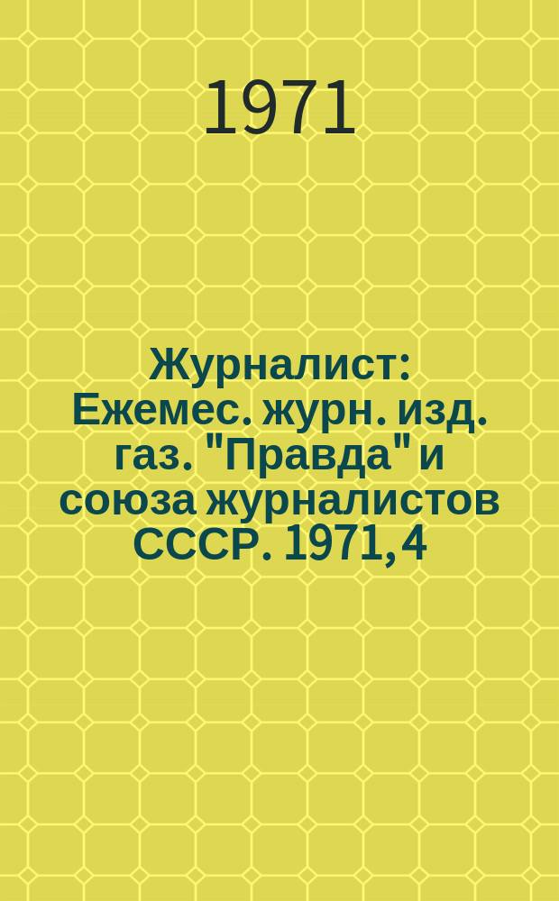 Журналист : Ежемес. журн. изд. газ. "Правда" и союза журналистов СССР. 1971, 4