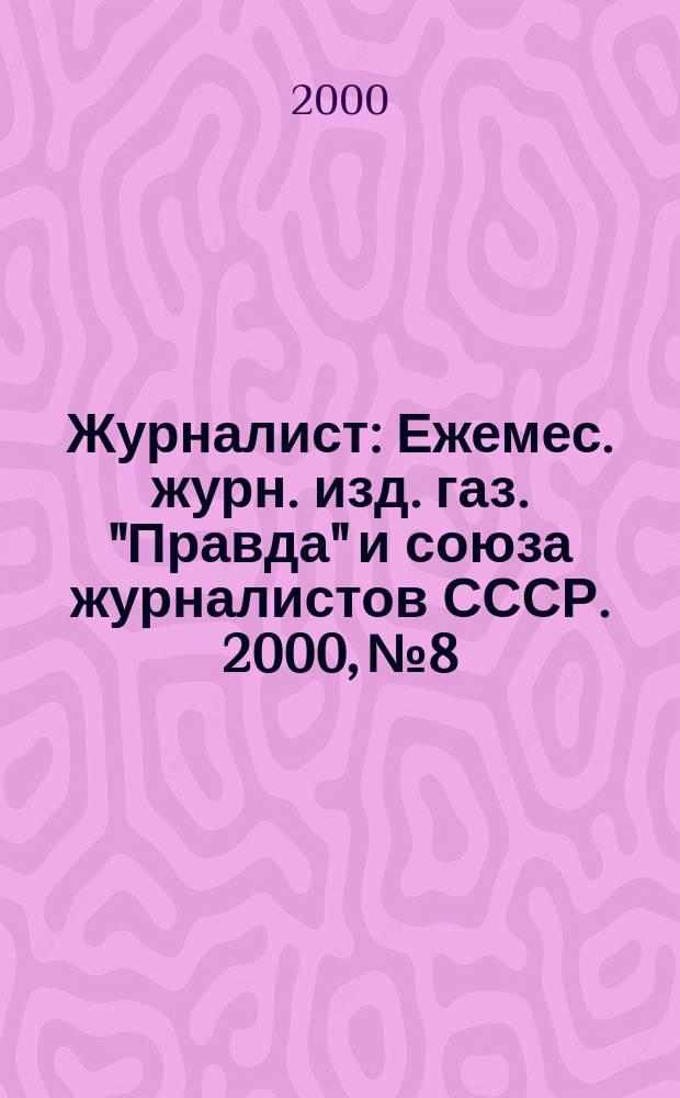 Журналист : Ежемес. журн. изд. газ. "Правда" и союза журналистов СССР. 2000, №8