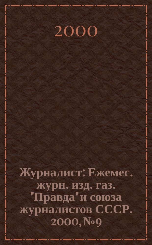 Журналист : Ежемес. журн. изд. газ. "Правда" и союза журналистов СССР. 2000, №9