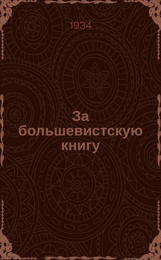 За большевистскую книгу : Двухнед. бюлл. обществ.-полит. и оборонной литературы. 1934, №12