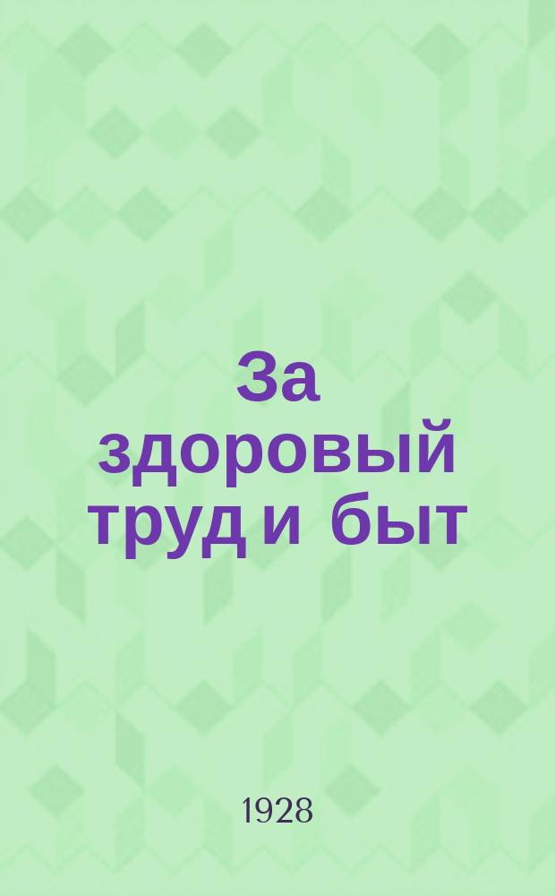 За здоровый труд и быт : Ежемесячный журн. Губздрава, ГКО и секций здравоохранения и коммунальной Горсовета