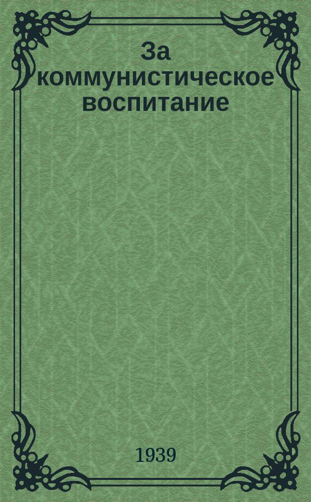 За коммунистическое воспитание : Орган Бауман. отд. нар. образования и Гос. НИИ школ НКП РСФСР