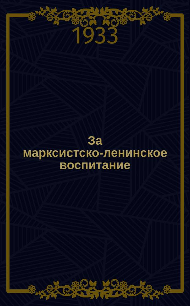 За марксистско-ленинское воспитание : Руководящий журн. Горьковского Крайкома ВКП(б) по вопросам культпропработы в крае