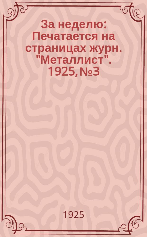 За неделю : Печатается на страницах журн. "Металлист". 1925, №3