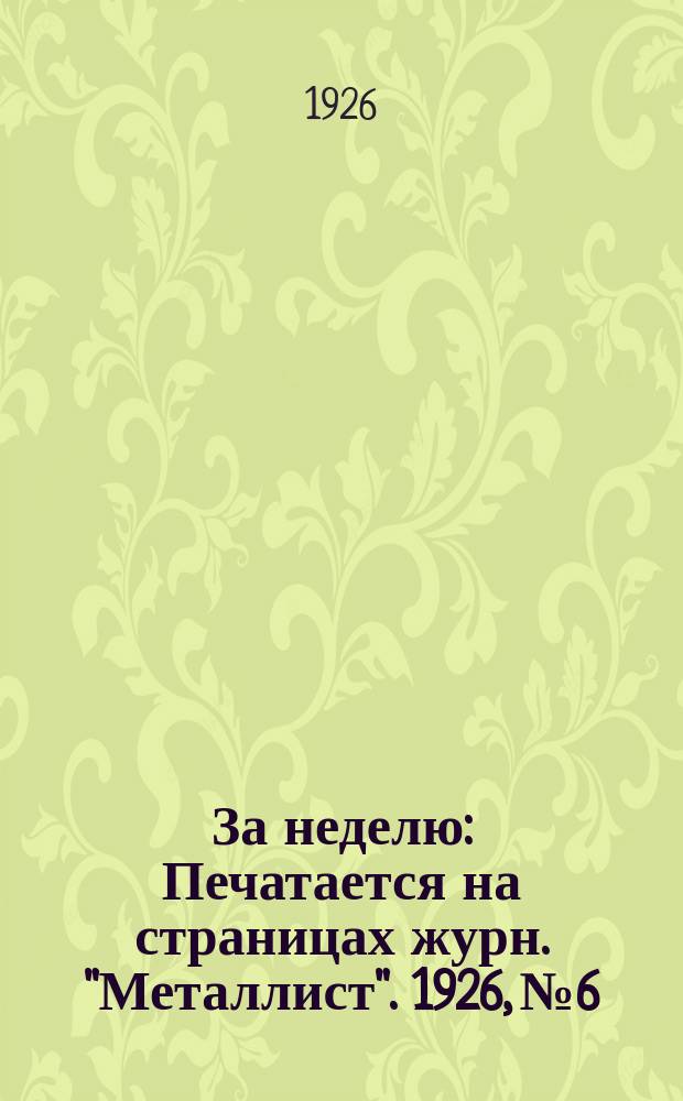 За неделю : Печатается на страницах журн. "Металлист". 1926, №6