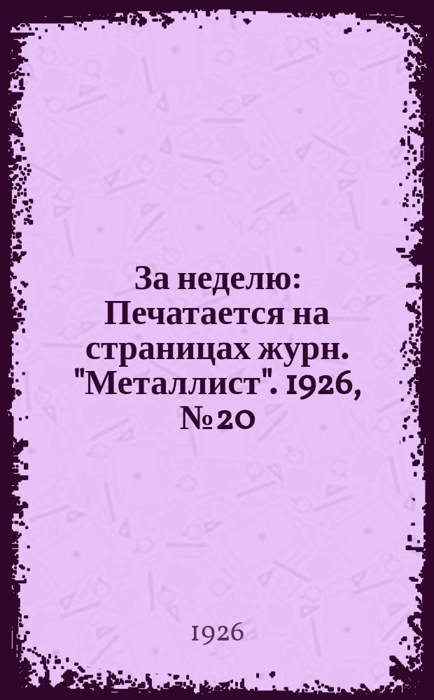 За неделю : Печатается на страницах журн. "Металлист". 1926, №20