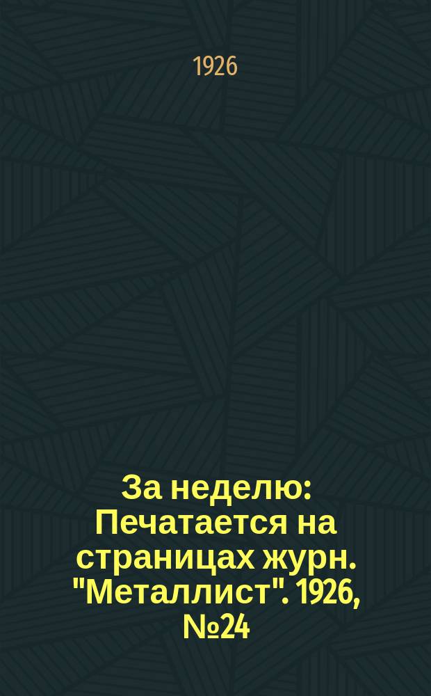 За неделю : Печатается на страницах журн. "Металлист". 1926, №24