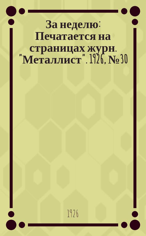 За неделю : Печатается на страницах журн. "Металлист". 1926, №30