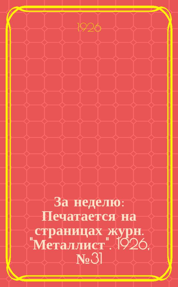За неделю : Печатается на страницах журн. "Металлист". 1926, №31