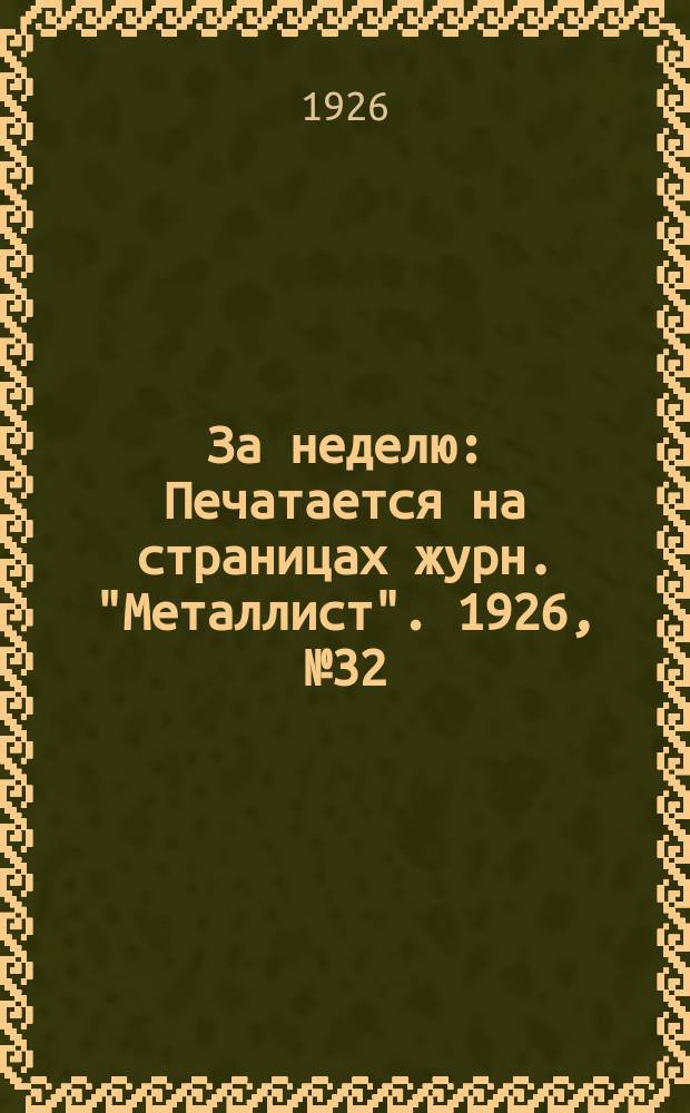 За неделю : Печатается на страницах журн. "Металлист". 1926, №32