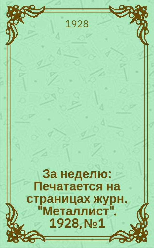 За неделю : Печатается на страницах журн. "Металлист". 1928, №1