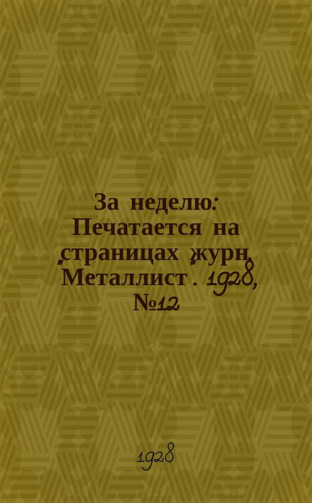 За неделю : Печатается на страницах журн. "Металлист". 1928, №12