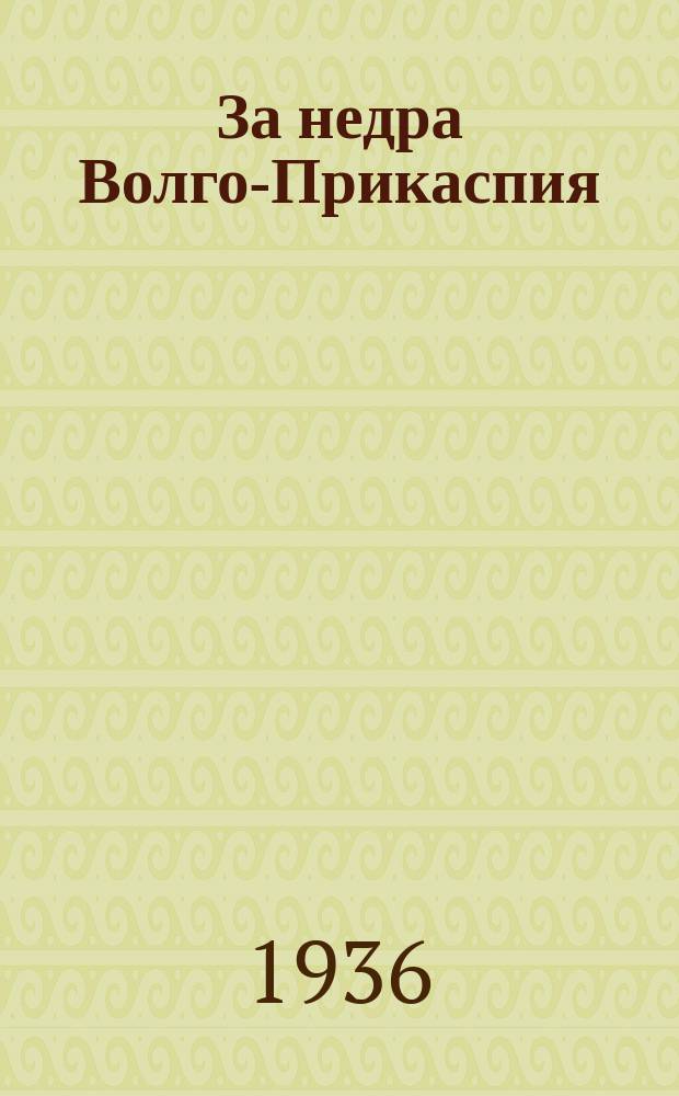 За недра Волго-Прикаспия : Орган Союза геол. конторы в Саратове Глав. геол. упр. НКТП СССР и Райкома Союза рабочих геологоразведочных работ