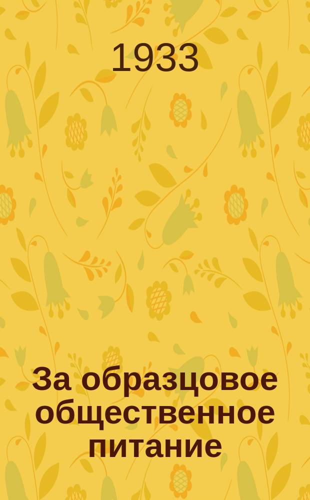 За образцовое общественное питание : Массовый общественно-политический журн. : Орган Ленгоснарпита, Севзапсоюза, Областкома Союза РОП и Научно-исслед. ин-та общпит