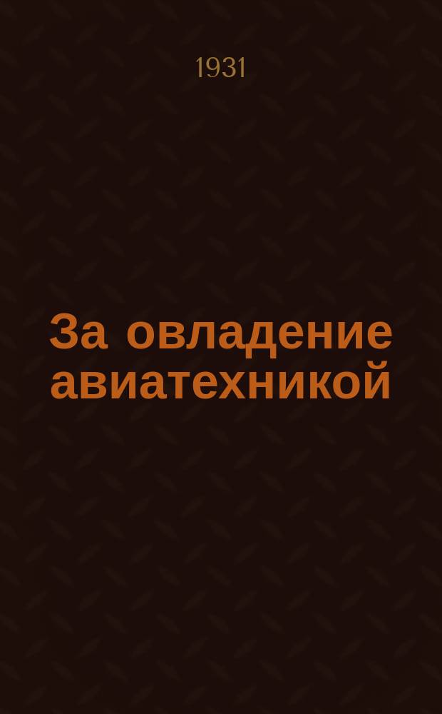 За овладение авиатехникой : Ежемесячный науч.-техн. сборник О-ва изобретателей УКГВФ Учеб. комбинат гражд. воздуш. флота