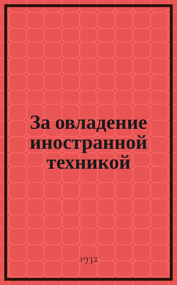 За овладение иностранной техникой : Ежемесячный реферативный журн. : Сотэнилеса при Техпроме Наркомлеса СССР