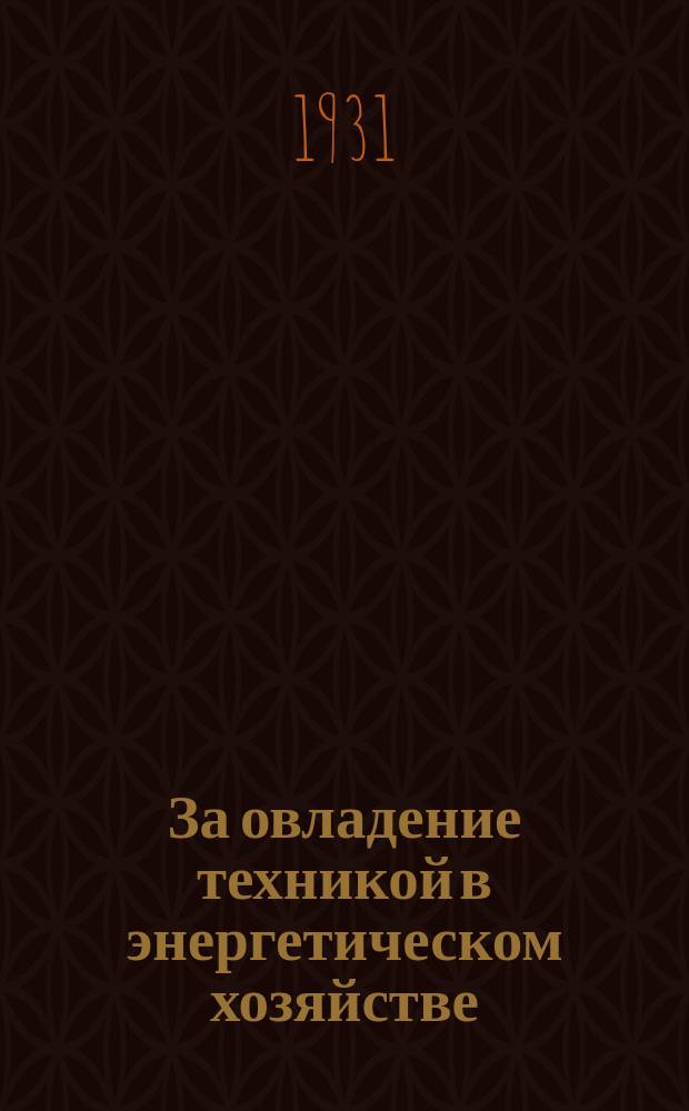 За овладение техникой в энергетическом хозяйстве : Ежемес. рефератный журн. : Орган Энергоцентра