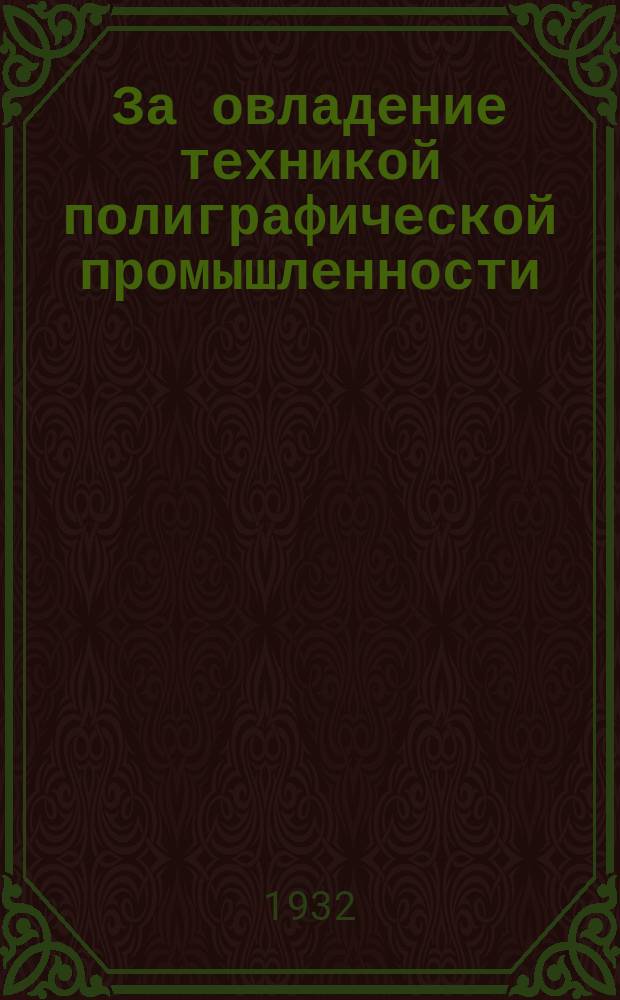 За овладение техникой полиграфической промышленности : Реферативный журн. : Орган Центр. ин-та техн.-экон. информации НКЛП СССР