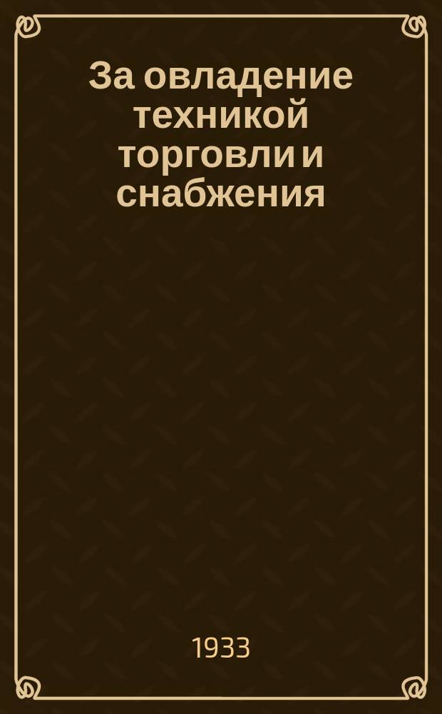 За овладение техникой торговли и снабжения : Двухнед. бюллетень Отдела рабочего снабжения Гос. Днепровского строительства