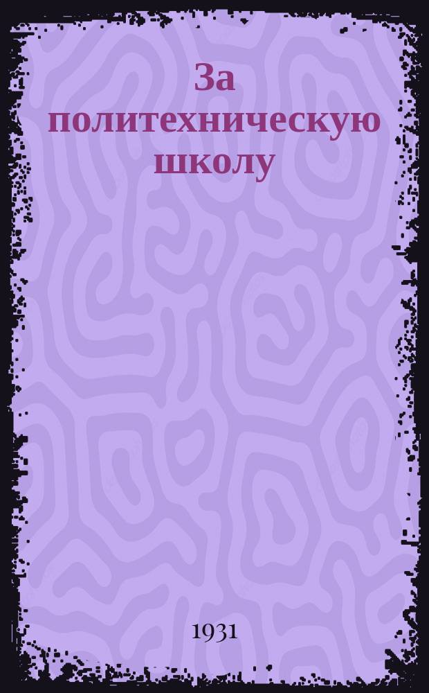 За политехническую школу : Орган Упр. науч. и сред. школы Наркомпроса РСФСР