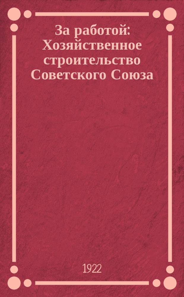 За работой : Хозяйственное строительство Советского Союза : Илл. прил. к газ. "Экономическая жизнь" : Орган СТО СССР и Экономсовещания РСФСР