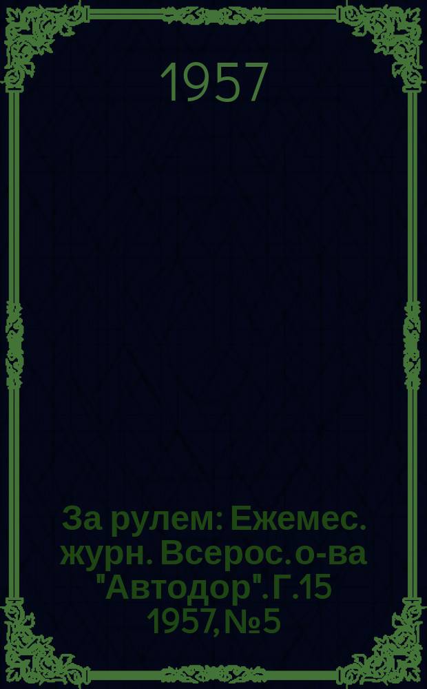 За рулем : Ежемес. журн. Всерос. о-ва "Автодор". Г.15 1957, №5