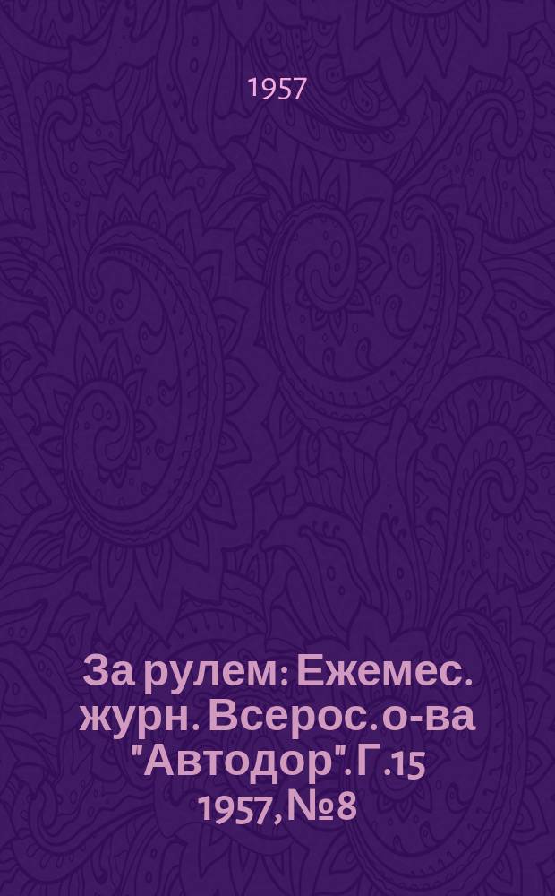 За рулем : Ежемес. журн. Всерос. о-ва "Автодор". Г.15 1957, №8