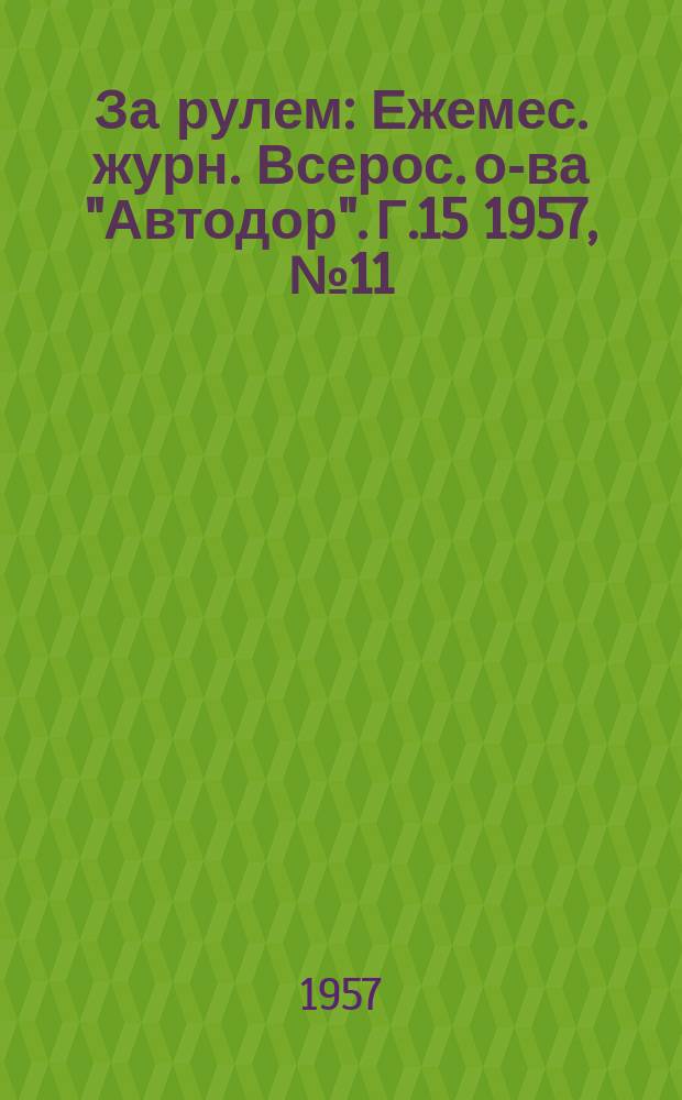За рулем : Ежемес. журн. Всерос. о-ва "Автодор". Г.15 1957, №11