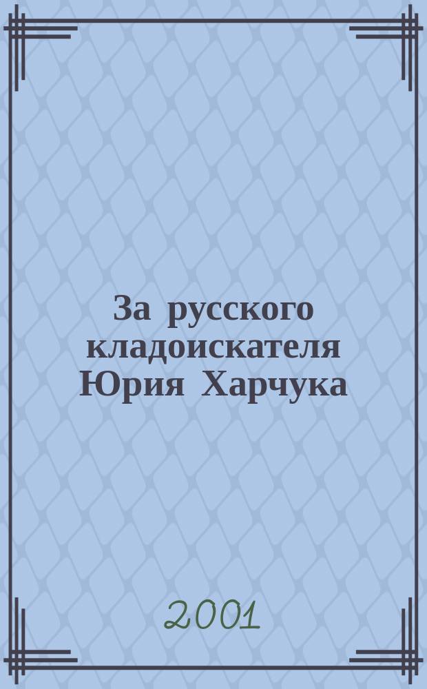 За русского кладоискателя Юрия Харчука : Ежекв. всерос. альм. для кладоискателей. 2001, №1